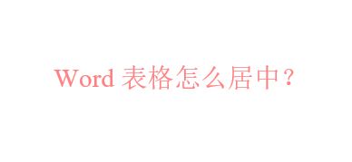 word居中怎么弄?word表格居中的设置方法