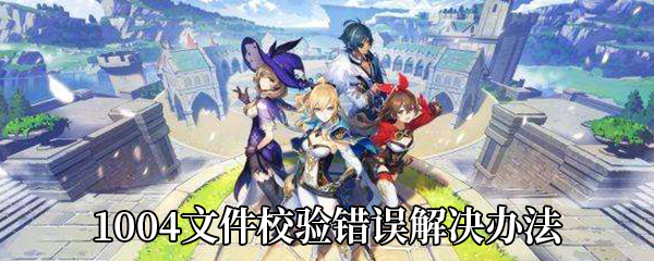 win7系统下载原神电脑版显示1004文件校验错误怎么办(已解决)