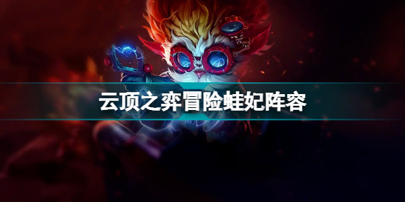 云顶之弈冒险蛙妃阵容推荐