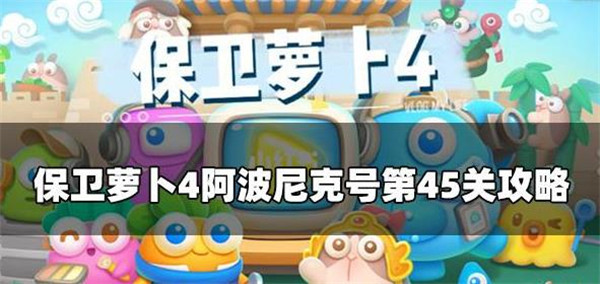 保卫萝卜4阿波尼克号45关攻略