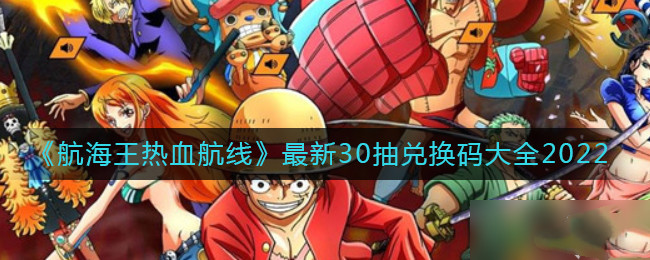 航海王热血航线最新30抽兑换码大全2022