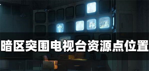 暗区突围电视台资源点有哪些