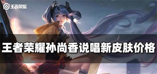 王者荣耀孙尚香说唱新皮肤多少钱
