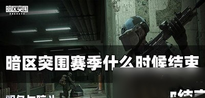 暗区突围赛季结束时间是什么时候