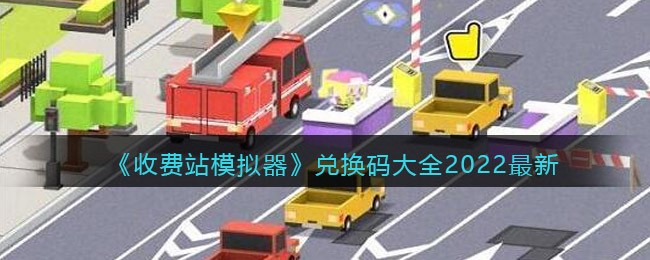 收费站模拟器兑换码大全2022最新
