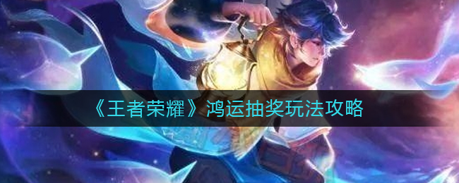 王者荣耀鸿运抽奖怎么玩