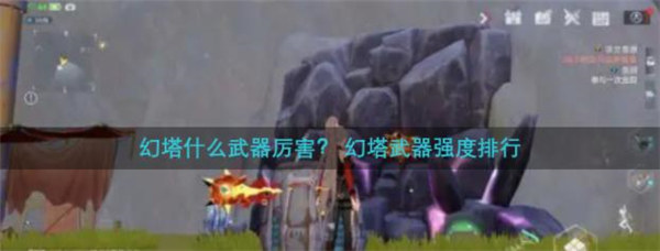 幻塔武器强度排行最新2022