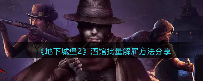 地下城堡2酒馆怎么批量解雇