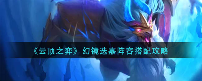 云顶之弈幻镜迭嘉阵容怎么搭配