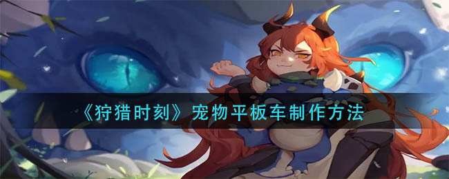 狩猎时刻宠物平板车怎么做