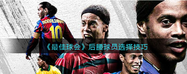 最佳球会后腰球员选择技巧