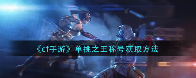 cf手游单挑之王称号怎么获得