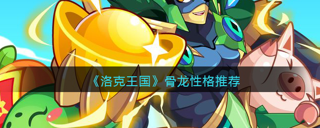 洛克王国骨龙什么性格好