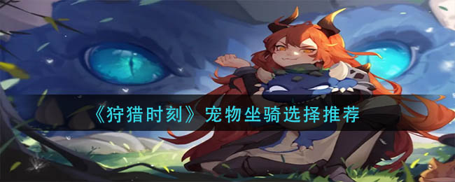 狩猎时刻宠物推荐攻略