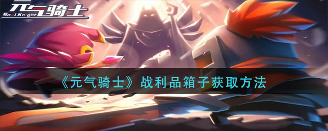 元气骑士战利品箱子怎么获得2022