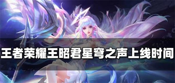 王者荣耀王昭君星穹之声什么时候上线