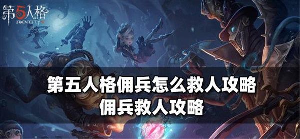 第五人格佣兵怎么救人攻略