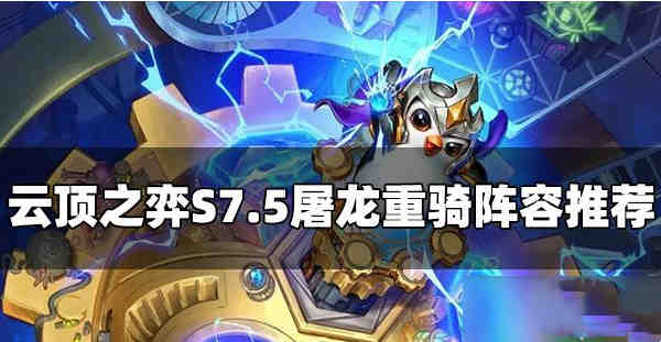 云顶之弈S7.5屠龙重骑阵容怎么玩
