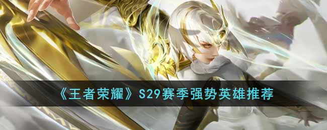 王者荣耀S29赛季强势上分英雄有哪些