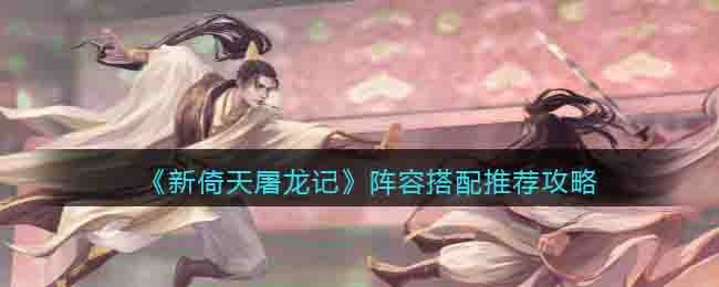 新倚天屠龙记手游阵容怎么搭配