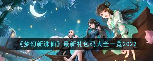 梦幻新诛仙2022最新礼包码有哪些