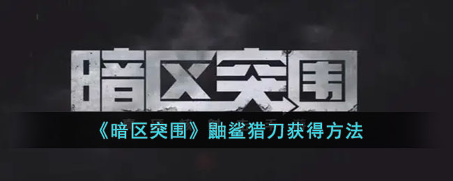 暗区突围鼬鲨猎刀怎么获得