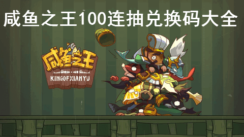 咸鱼之王100连抽兑换码最新分享2023