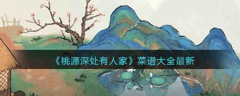 桃源深处有人家菜谱大全最新分享2023