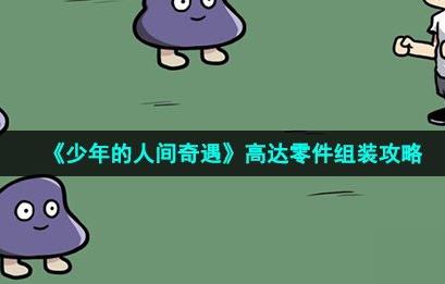 少年的人间奇遇高达组装攻略