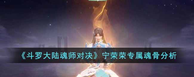《斗罗大陆魂师对决》宁荣荣专属魂骨分析