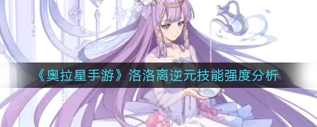 《奥拉星手游》洛洛离逆元技能强度分析