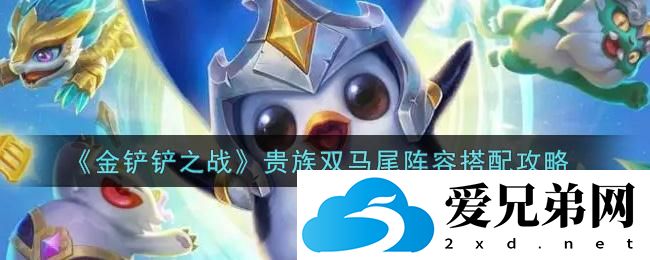 金铲铲之战贵族双马尾阵容该如何上手？双马尾阵容搭配玩法一览