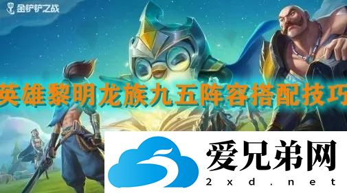 金铲铲之战英雄黎明龙族九五的阵容该怎么搭配比较好？英雄黎明龙族九五的阵容搭配技巧