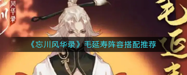 《忘川风华录》毛延寿阵容搭配推荐