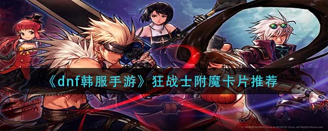 《dnf韩服手游》狂战士附魔卡片推荐