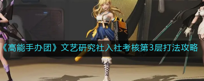 《高能手办团》文艺研究社入社考核第3层打法攻略