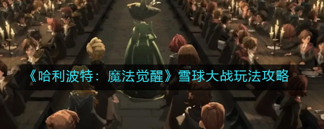 《哈利波特：魔法觉醒》雪球大战玩法攻略