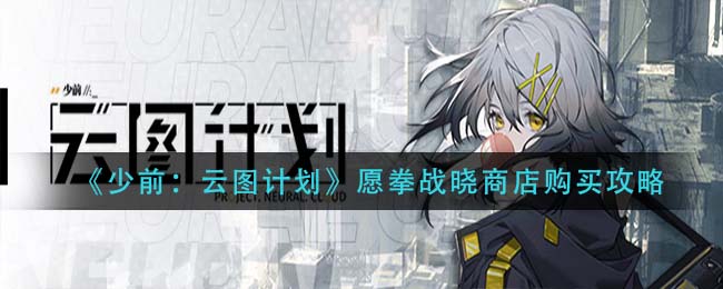 《少前：云图计划》愿拳战晓商店购买攻略