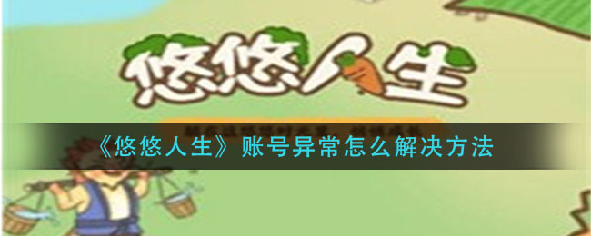 《悠悠人生》账号异常怎么解决方法