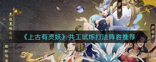 《上古有灵妖》共工试炼打法阵容推荐