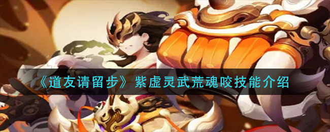 《道友请留步》紫虚灵武荒魂咬技能介绍