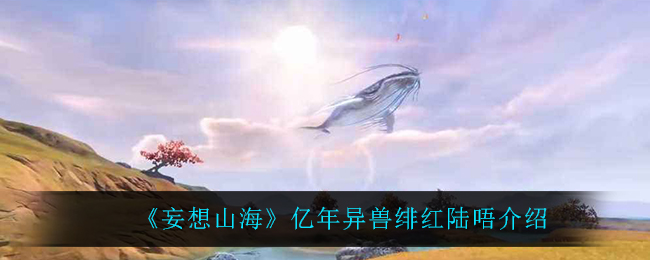 《妄想山海》亿年异兽绯红陆唔介绍