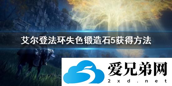 艾尔登法环失色锻造石5怎么获取？艾尔登法环失色锻造石5获取攻略