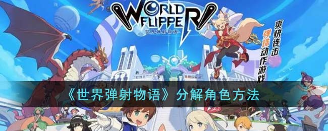 《世界弹射物语》怎么分解角色_《世界弹射物语》分解角色方法