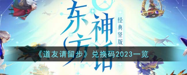 《道友请留步》兑换码2023是多少_《道友请留步》兑换码2023一览