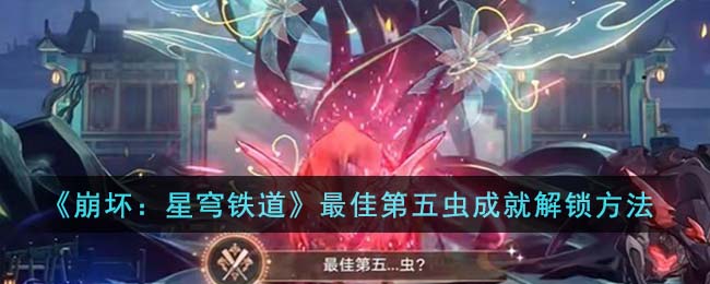 《崩坏：星穹铁道》最佳第五虫成就解锁攻略_《崩坏：星穹铁道》最佳第五虫成就怎么解锁