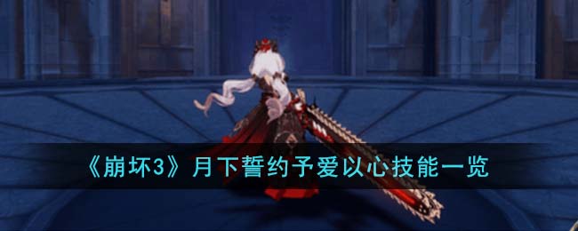 《崩坏3》月下誓约予爱以心技能一览_《崩坏3》月下誓约予爱以心技能介绍