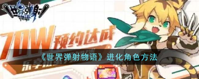 《世界弹射物语》进化角色方法_《世界弹射物语》怎么进化角色