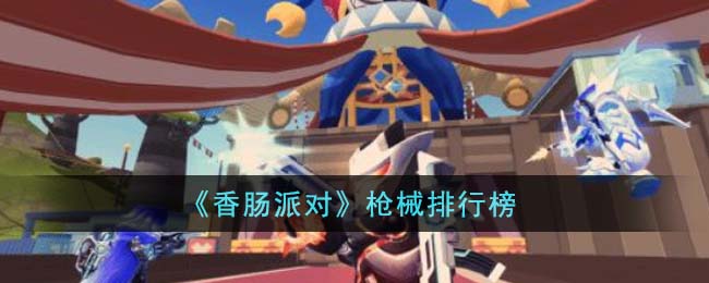 《香肠派对》枪械排行榜有什么_《香肠派对》枪械排行榜分享