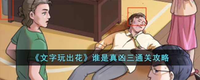 《文字玩出花》谁是真凶三通关方法_《文字玩出花》谁是真凶三怎么通关